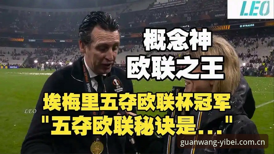 易倍iOS下载 阿斯顿维拉欧联杯夺冠深度剖析:埃梅里第五冠背后的战术革命与平台数据解读